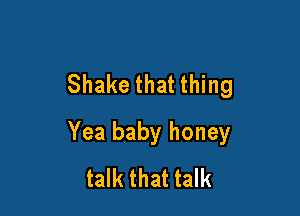 Shake that thing

Yea baby honey
talk that talk