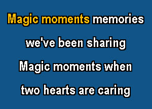 Magic moments memories
we've been sharing

Magic moments when

two hearts are caring