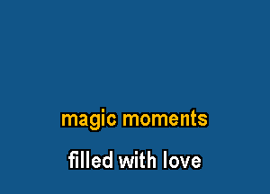 magic moments

filled with love