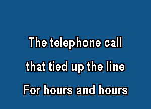 The telephone call

that tied up the line

For hours and hours