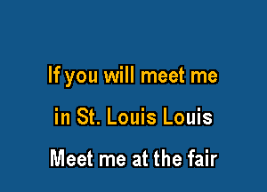 If you will meet me

in St. Louis Louis

Meet me at the fair