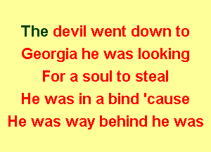 The devil went down to
Georgia he was looking
For a soul to steal
He was in a bind 'cause
He was way behind he was