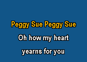 Peggy Sue Peggy Sue

Oh how my heart

yearns for you