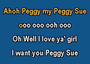 Ahoh Peggy my Peggy Sue
000 000 ooh 000

Oh Well I love ya' girl

lwant you Peggy Sue