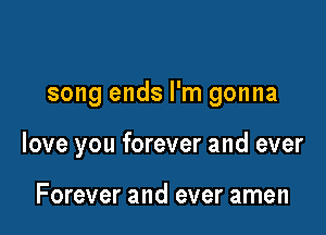 song ends I'm gonna

love you forever and ever

Forever and ever amen