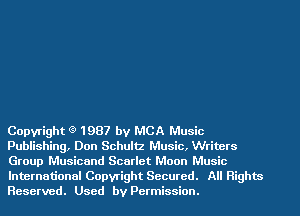 Copyright (9 1987 by MCA Music
Publishing, Don Schultz Music, Writers
Group Musicand Scarlet Moon Music

International Copyright Secured. All Rights
Reserved. Used by Permission.