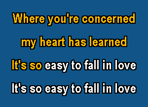 Where you're concerned
my heart has learned

It's so easy to fall in love

It's so easy to fall in love