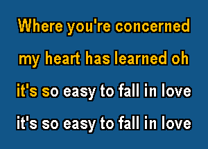 Where you're concerned
my heart has learned oh
it's so easy to fall in love

it's so easy to fall in love