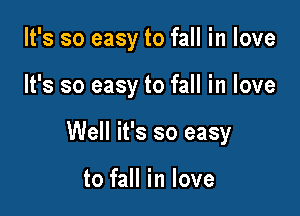 It's so easy to fall in love

It's so easy to fall in love

Well it's so easy

to fall in love