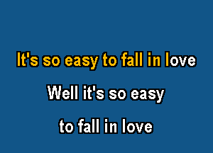 It's so easy to fall in love

Well it's so easy

to fall in love