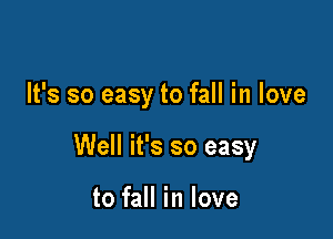 It's so easy to fall in love

Well it's so easy

to fall in love