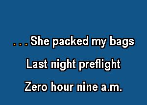 . . . She packed my bags

Last night preflight

Zero hour nine a.m.