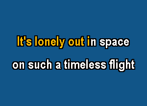 It's lonely out in space

on such a timeless flight