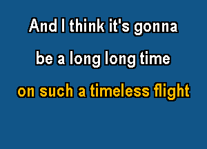 And I think it's gonna

be a long long time

on such a timeless flight
