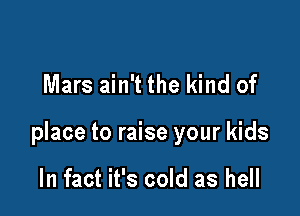 Mars ain't the kind of

place to raise your kids

In fact it's cold as hell