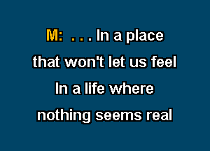 Mz ...lnaplace

that won't let us feel
In a life where

nothing seems real