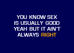 YOU KNOW SEX
IS USUALLY GOOD

YEAH BUT IT AIN'T
ALWAYS RIGHT