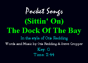 Pom 50W
(Sittin' 011)
The Dock Of The Bay

In the style of Otis Redding
Words and Music by Otis Redding 3c Steve Cmppm'
KEYS C
Time 244