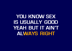 YOU KNOW SEX
IS USUALLY GOOD

YEAH BUT IT AIN'T
ALWAYS RIGHT