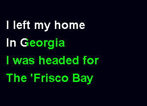 I left my home
In Georgia

I was headed for
The 'Frisco Bay