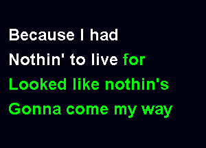 Because I had
Nothin' to live for

Looked like nothin's
Gonna come my way