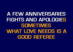 A FEWr ANNIVERSARIES
FIGHTS AND APOLOGIES
SOMETIMES
WHAT LOVE NEEDS IS A
GOOD REFEREE