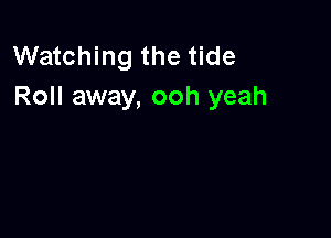 Watching the tide
Roll away, ooh yeah
