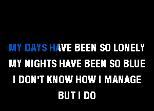 MY DAYS HAVE BEEN SO LONELY
MY NIGHTS HAVE BEEN 80 BLUE
I DON'T KNOW HOW I MANAGE
BUTI DO