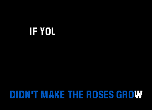 DIDN'T MAKE THE ROSES GROW