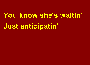 You know she's waitin'
Just anticipatin'