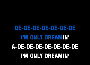 DE-DE-DE-DE-DE-DE-DE
I'M ONLY DREAMIN'
A-DE-DE-DE-DE-DE-DE-DE

I'M ONLY DREAMIH' l