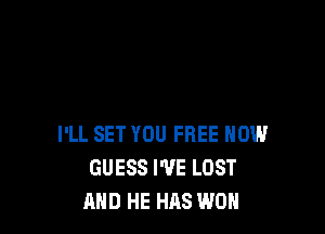 I'LL SET YOU FREE HOW
GUESS WE LOST
AND HE HAS WON