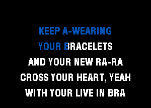 KEEP A-WEARING
YOUR BRACELETS
AND YOUR NEW HA-RA
CROSS YOUR HEART, YEAH
WITH YOUR LIVE IN BRA