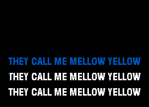 THEY CALL ME MELLOW YELLOW
THEY CALL ME MELLOW YELLOW
THEY CALL ME MELLOW YELLOW