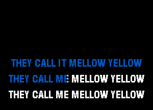 THEY CALL IT MELLOW YELLOW
THEY CALL ME MELLOW YELLOW
THEY CALL ME MELLOW YELLOW