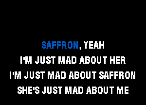 SAFFROH, YEAH
I'M JUST MAD ABOUT HER
I'M JUST MAD ABOUT SAFFROH
SHE'S JUST MAD ABOUT ME