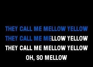 THEY CALL ME MELLOW YELLOW

THEY CALL ME MELLOW YELLOW

THEY CALL ME MELLOW YELLOW
0H, 80 MELLOW