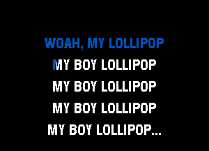 WOAH, MY LOLLIPOP
MY BOY LOLLIPOP

MY BOY LOLLIPOP
MY BOY LOLLIPOP
MY BOY LOLLIPOP...