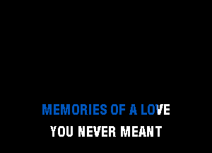 MEMORIES OF A LOVE
YOU NEVER MEANT