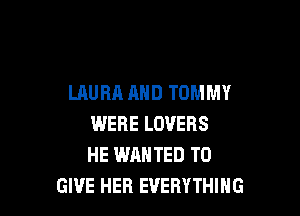 LAURA AND TOMMY

WERE LOVERS
HE WANTED TO
GIVE HEB EVERYTHING