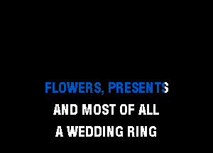 FLOWERS, PRESENTS
AND MOST OF ALL
A WEDDING RING