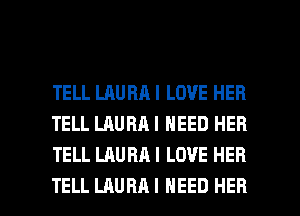 TELL LAURA I LOVE HEB
TELL LAURAI NEED HER
TELL LAURA I LOVE HER

TELL LAURA I NEED HER l