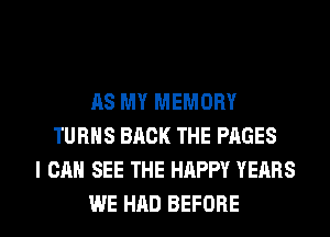 118 MY MEMORY
TURNS BACK THE PAGES
I CAN SEE THE HAPPY YEARS

WE HAD BEFORE l