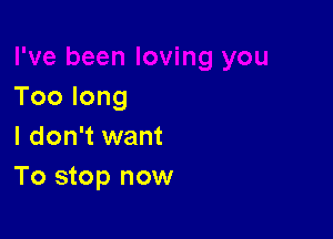 Toolong

I don't want
To stop now