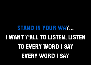 STAND III YOUR WAY...
I WANT Y'ALL TO LISTEN, LISTEN
TO EVERY WORD I SAY
EVERY WORD I SAY