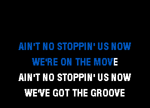AIN'T H0 STOPPIH' US NOW
WE'RE ON THE MOVE
AIN'T H0 STOPPIH' US NOW
WE'VE GOT THE GROOVE