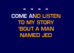 COME AND LISTEN
TO MY STORY

'BOUT A MAN
NAMED JED