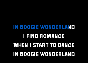 IN BOOGIE WONDERLAND
I FIND ROMANCE
WHEN I START T0 DANCE
IH BOOGIE WONDERLAND