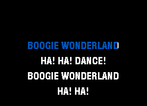 BOOGIE WONDERLAND

HA! HA! DANCE!
BOOGIE WONDERLAND
HA! HA!