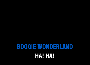 BOOGIE WONDERLAND
HA! HA!